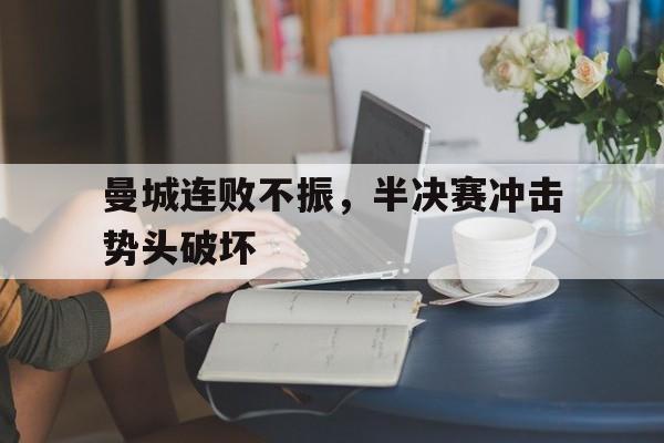 开云体育入口-曼城连败不振，半决赛冲击势头破坏的简单介绍