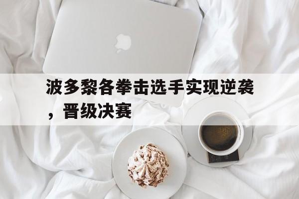 开云体育登录-波多黎各拳击选手实现逆袭，晋级决赛的简单介绍